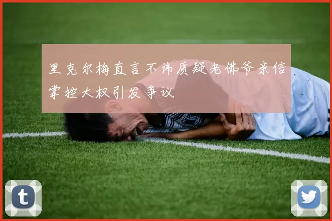里克尔梅直言不讳质疑老佛爷亲信掌控大权引发争议