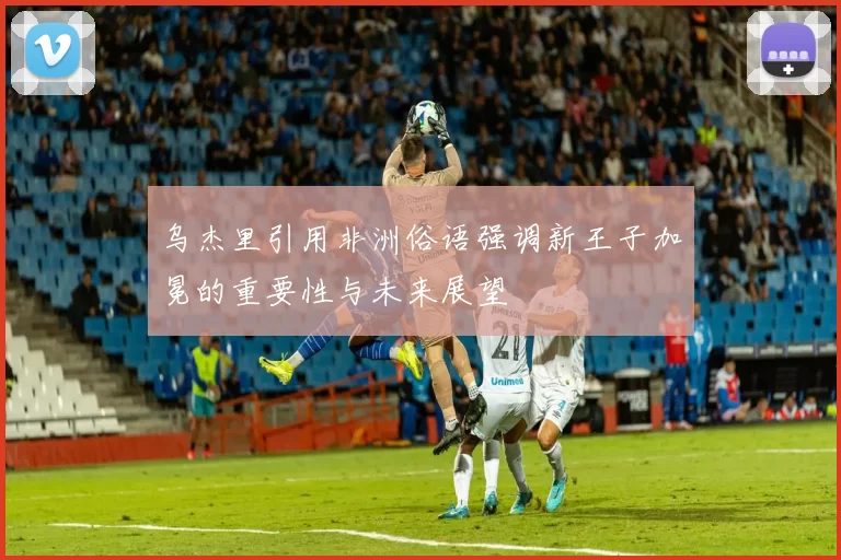 乌杰里引用非洲俗语强调新王子加冕的重要性与未来展望