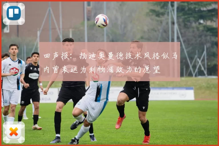回声报：扬迪奥曼德技术风格似马内曾表达为利物浦效力的愿望