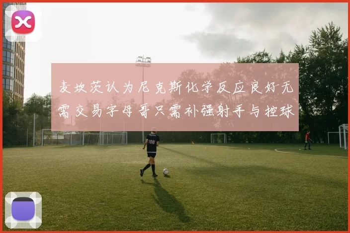 麦坎茨认为尼克斯化学反应良好无需交易字母哥只需补强射手与控球手