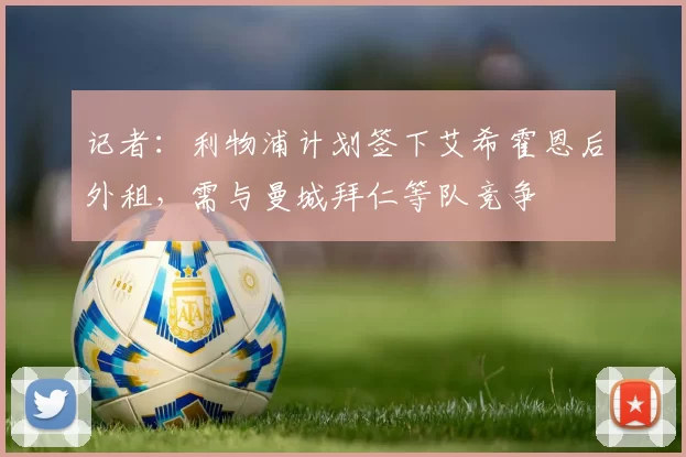 记者：利物浦计划签下艾希霍恩后外租，需与曼城拜仁等队竞争