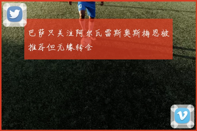 巴萨只关注阿尔瓦雷斯奥斯梅恩被推荐但无缘转会